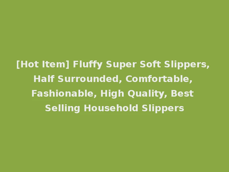 [Hot Item] Fluffy Super Soft Slippers, Half Surrounded, Comfortable, Fashionable, High Quality, Best Selling Household Slippers