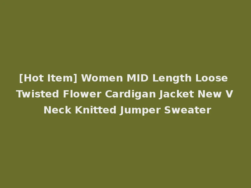 [Hot Item] Women MID Length Loose Twisted Flower Cardigan Jacket New V Neck Knitted Jumper Sweater