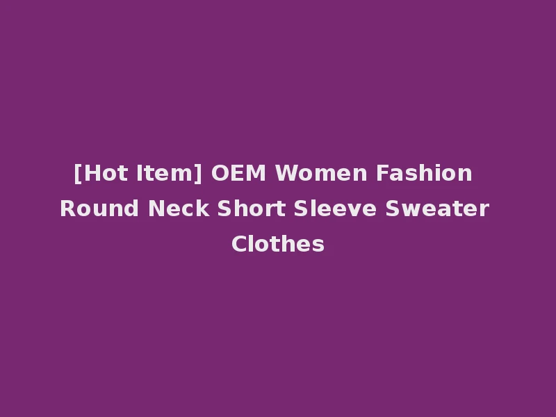 [Hot Item] OEM Women Fashion Round Neck Short Sleeve Sweater Clothes