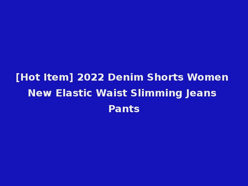 [Hot Item] 2022 Denim Shorts Women New Elastic Waist Slimming Jeans Pants