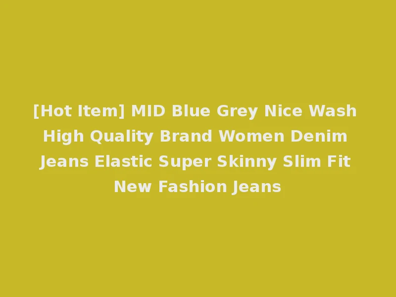 [Hot Item] MID Blue Grey Nice Wash High Quality Brand Women Denim Jeans Elastic Super Skinny Slim Fit New Fashion Jeans