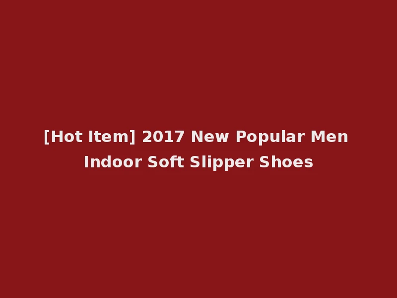 [Hot Item] 2017 New Popular Men Indoor Soft Slipper Shoes