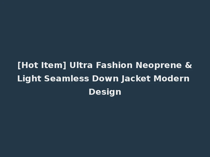 [Hot Item] Ultra Fashion Neoprene &Light Seamless Down Jacket Modern Design
