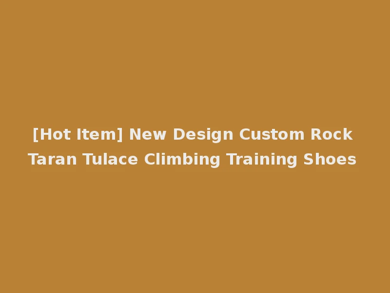 [Hot Item] New Design Custom Rock Taran Tulace Climbing Training Shoes