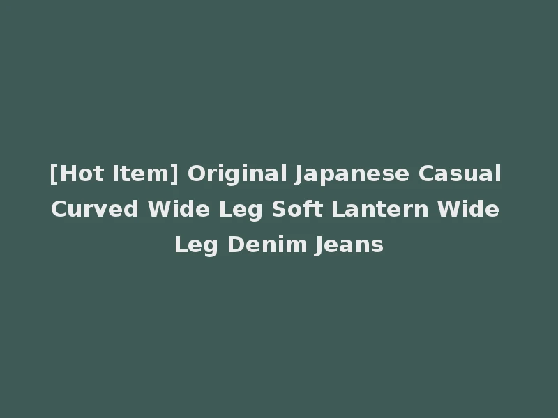 [Hot Item] Original Japanese Casual Curved Wide Leg Soft Lantern Wide Leg Denim Jeans
