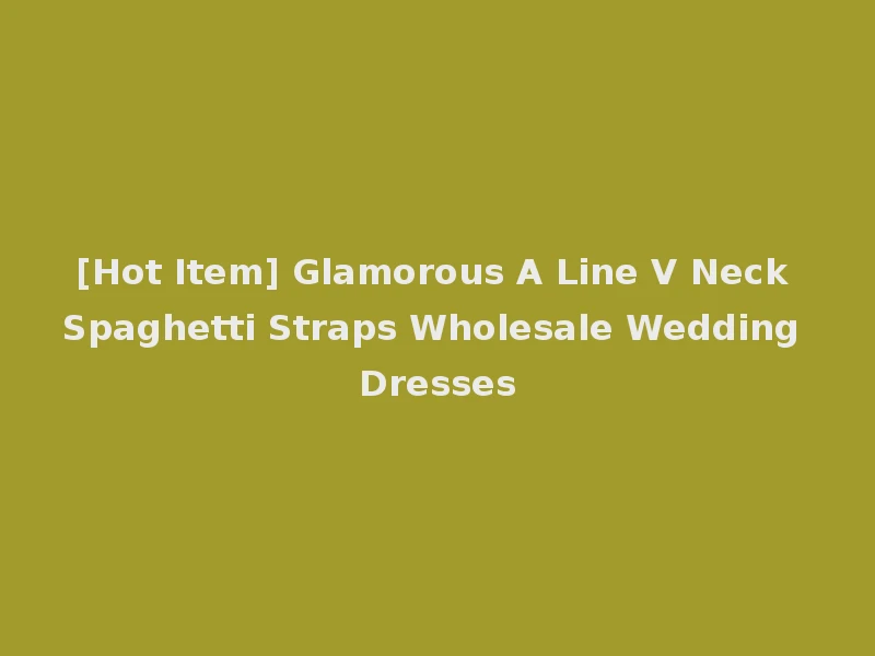 [Hot Item] Glamorous A Line V Neck Spaghetti Straps Wholesale Wedding Dresses
