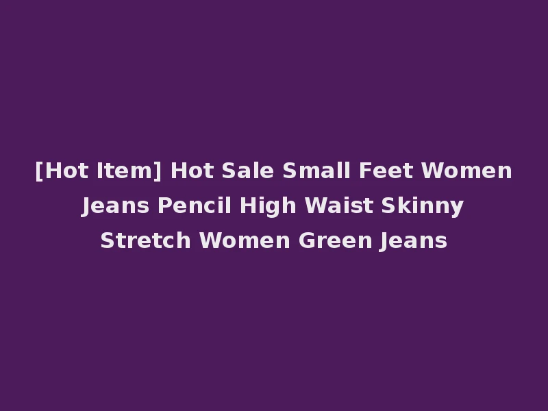 [Hot Item] Hot Sale Small Feet Women Jeans Pencil High Waist Skinny Stretch Women Green Jeans