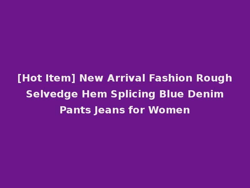 [Hot Item] New Arrival Fashion Rough Selvedge Hem Splicing Blue Denim Pants Jeans for Women