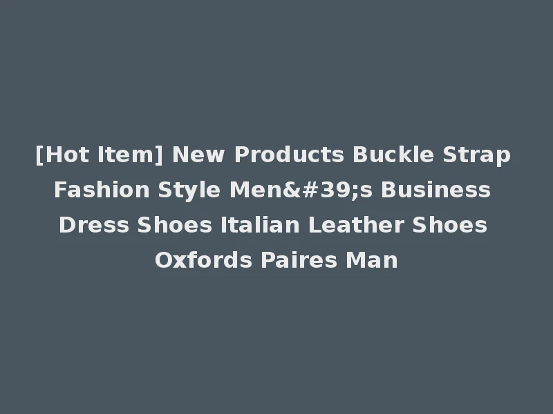 [Hot Item] New Products Buckle Strap Fashion Style Men's Business Dress Shoes Italian Leather Shoes Oxfords Paires Man