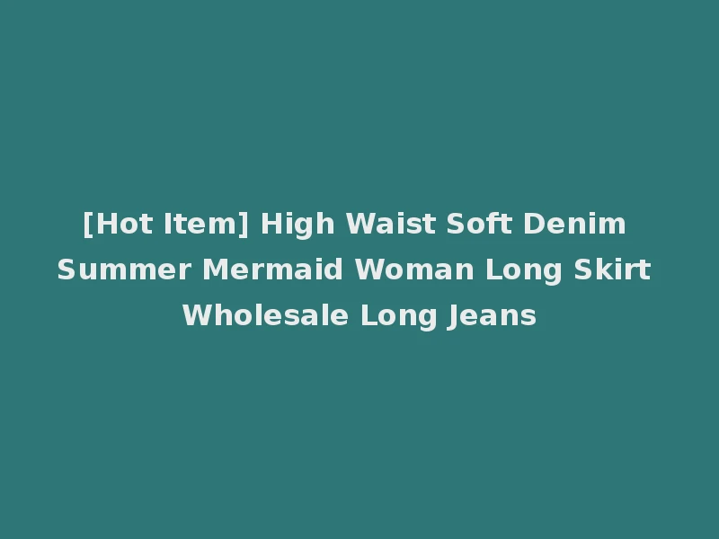 [Hot Item] High Waist Soft Denim Summer Mermaid Woman Long Skirt Wholesale Long Jeans
