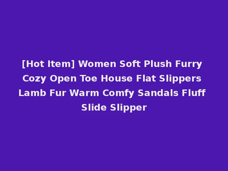 [Hot Item] Women Soft Plush Furry Cozy Open Toe House Flat Slippers Lamb Fur Warm Comfy Sandals Fluff Slide Slipper