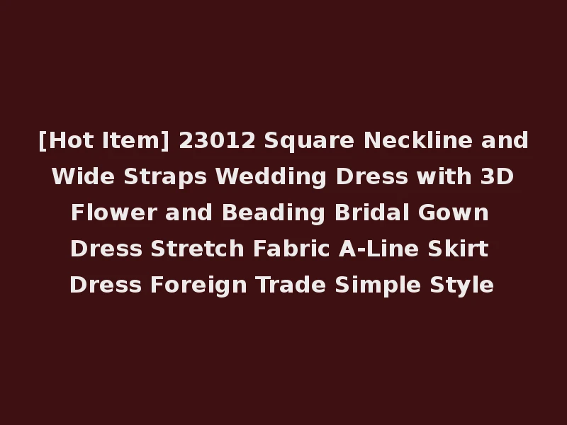 [Hot Item] 23012 Square Neckline and Wide Straps Wedding Dress with 3D Flower and Beading Bridal Gown Dress Stretch Fabric A-Line Skirt Dress Foreign Trade Simple Style