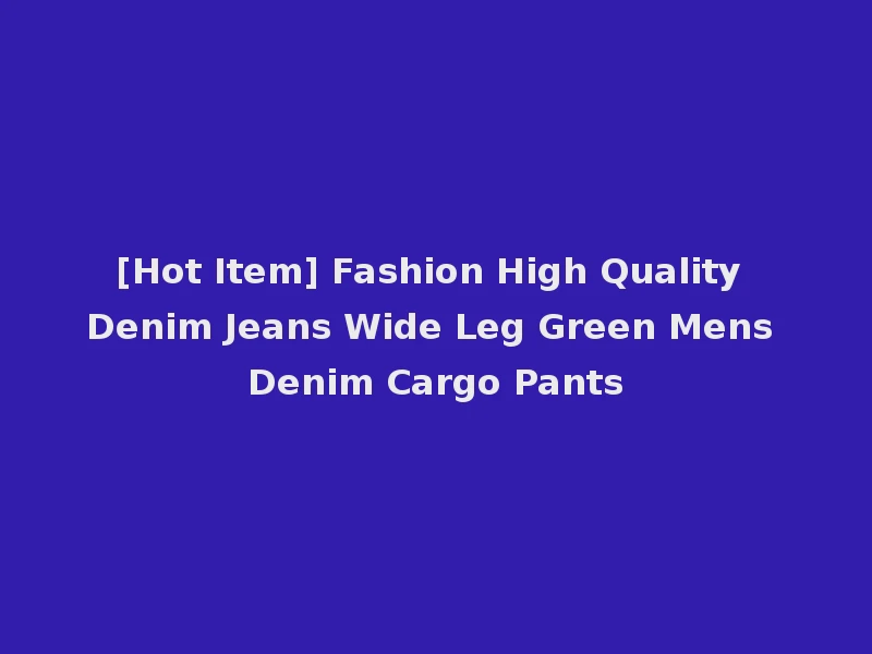 [Hot Item] Fashion High Quality Denim Jeans Wide Leg Green Mens Denim Cargo Pants