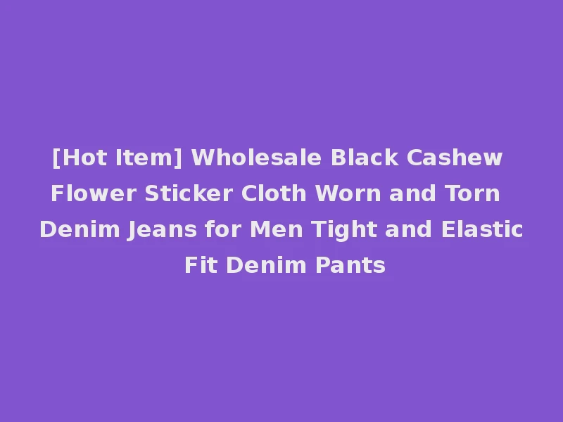 [Hot Item] Wholesale Black Cashew Flower Sticker Cloth Worn and Torn Denim Jeans for Men Tight and Elastic Fit Denim Pants