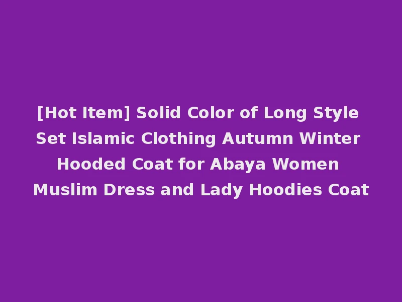 [Hot Item] Solid Color of Long Style Set Islamic Clothing Autumn Winter Hooded Coat for Abaya Women Muslim Dress and Lady Hoodies Coat