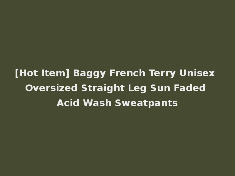 [Hot Item] Baggy French Terry Unisex Oversized Straight Leg Sun Faded Acid Wash Sweatpants