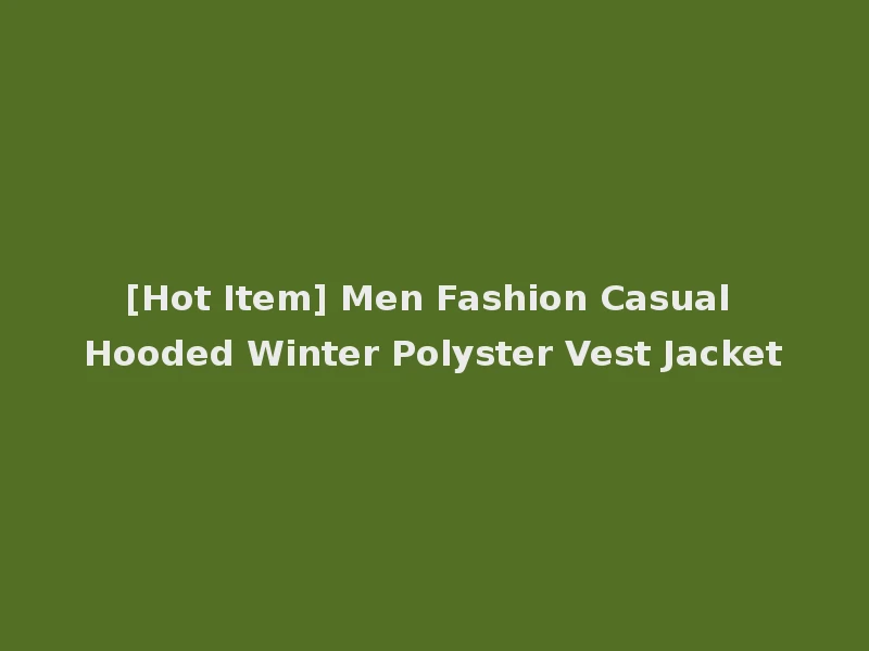 [Hot Item] Men Fashion Casual Hooded Winter Polyster Vest Jacket
