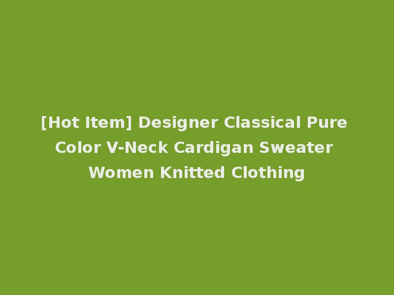 [Hot Item] Designer Classical Pure Color V-Neck Cardigan Sweater Women Knitted Clothing