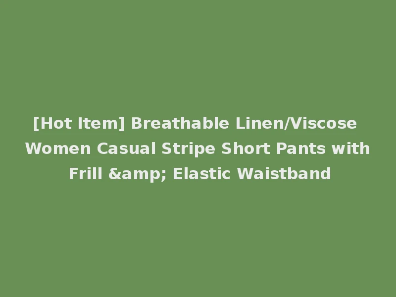[Hot Item] Breathable Linen/Viscose Women Casual Stripe Short Pants with Frill & Elastic Waistband