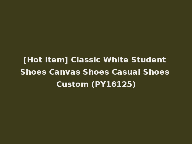 [Hot Item] Classic White Student Shoes Canvas Shoes Casual Shoes Custom (PY16125)