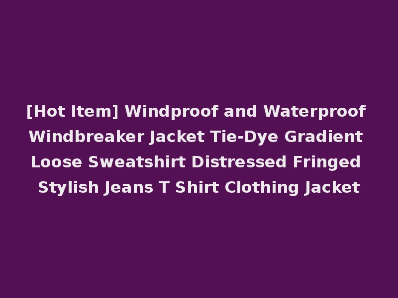 [Hot Item] Windproof and Waterproof Windbreaker Jacket Tie-Dye Gradient Loose Sweatshirt Distressed Fringed Stylish Jeans T Shirt Clothing Jacket