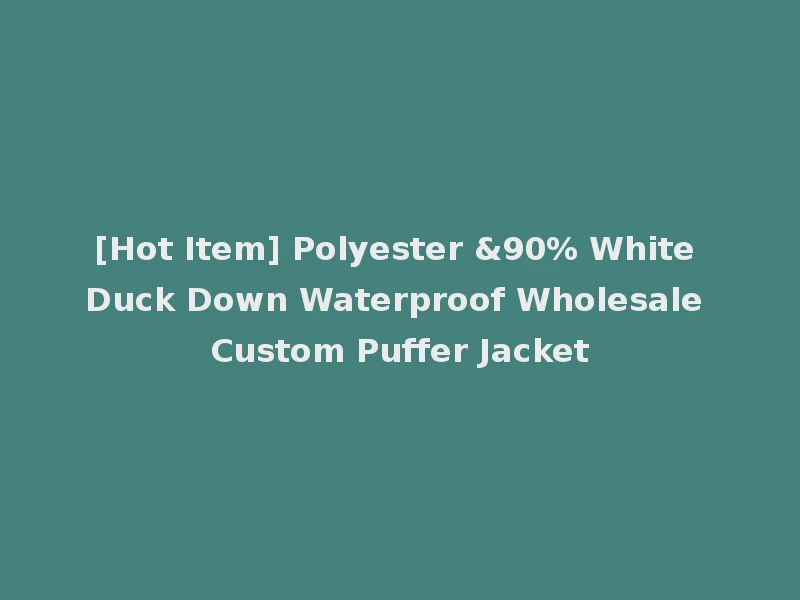 [Hot Item] Polyester &90% White Duck Down Waterproof Wholesale Custom Puffer Jacket