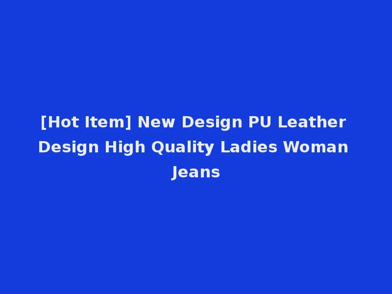 [Hot Item] New Design PU Leather Design High Quality Ladies Woman Jeans