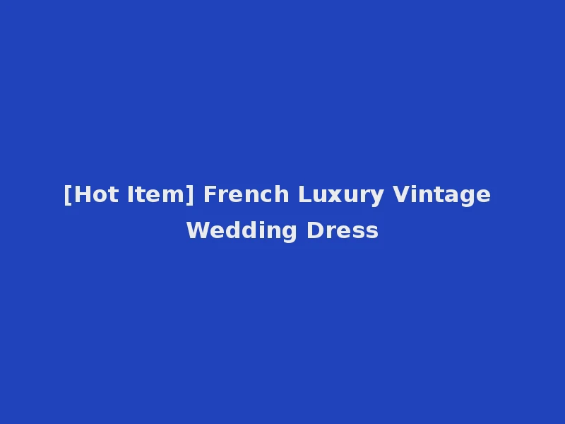 [Hot Item] French Luxury Vintage Wedding Dress