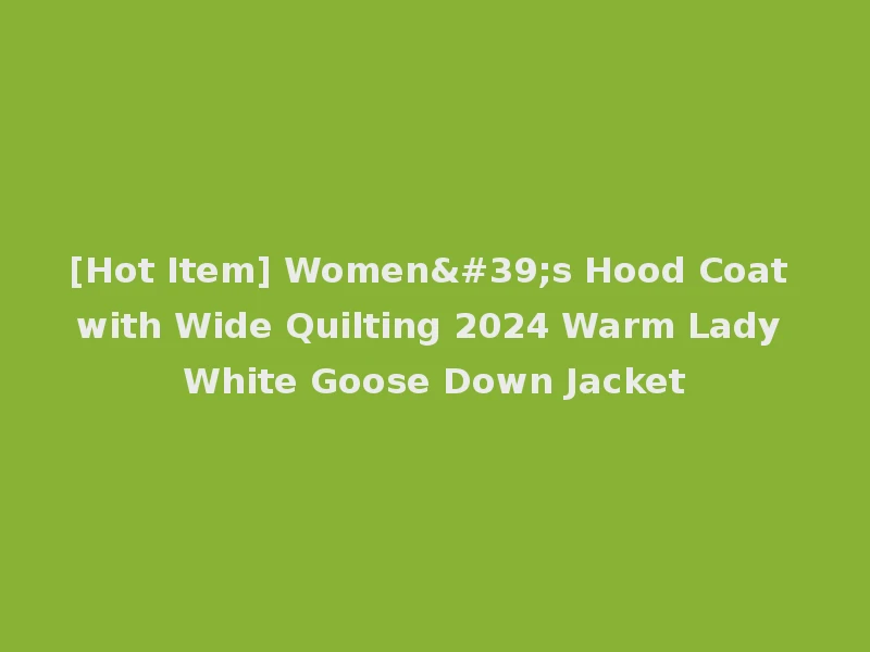 [Hot Item] Women's Hood Coat with Wide Quilting 2024 Warm Lady White Goose Down Jacket