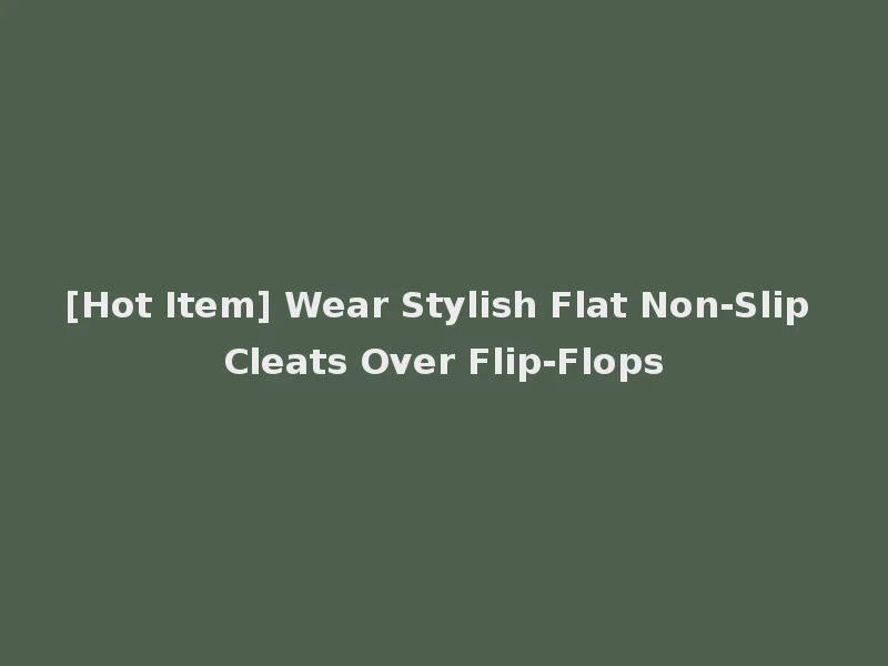 [Hot Item] Wear Stylish Flat Non-Slip Cleats Over Flip-Flops