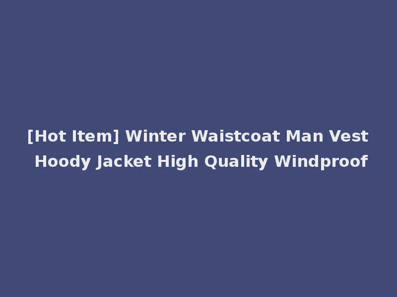 [Hot Item] Winter Waistcoat Man Vest Hoody Jacket High Quality Windproof
