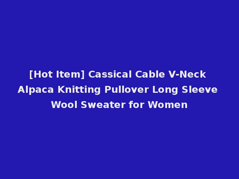 [Hot Item] Cassical Cable V-Neck Alpaca Knitting Pullover Long Sleeve Wool Sweater for Women