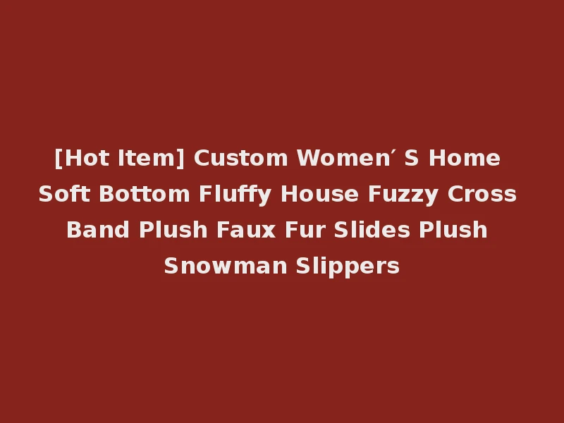 [Hot Item] Custom Women′ S Home Soft Bottom Fluffy House Fuzzy Cross Band Plush Faux Fur Slides Plush Snowman Slippers