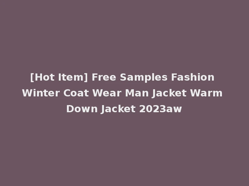 [Hot Item] Free Samples Fashion Winter Coat Wear Man Jacket Warm Down Jacket 2023aw