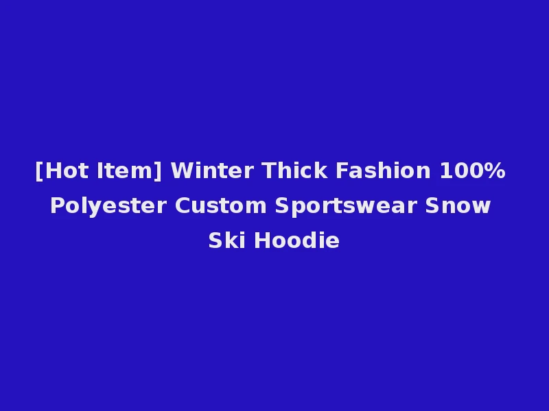 [Hot Item] Winter Thick Fashion 100% Polyester Custom Sportswear Snow Ski Hoodie