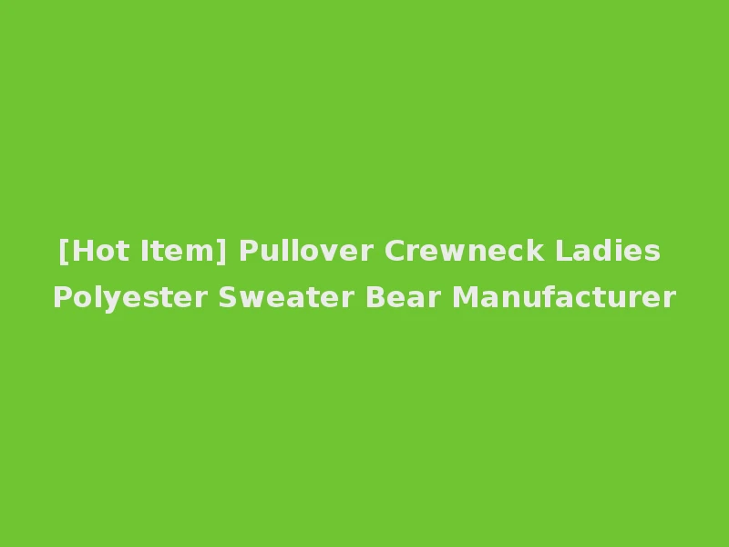 [Hot Item] Pullover Crewneck Ladies Polyester Sweater Bear Manufacturer