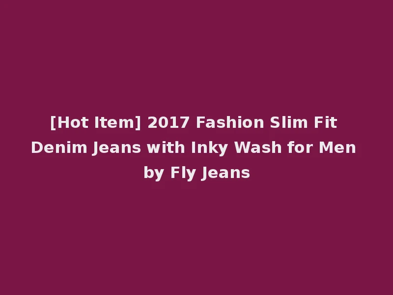 [Hot Item] 2017 Fashion Slim Fit Denim Jeans with Inky Wash for Men by Fly Jeans
