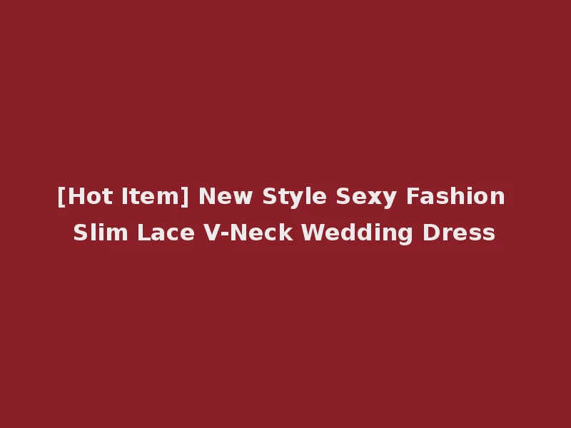 [Hot Item] New Style Sexy Fashion Slim Lace V-Neck Wedding Dress