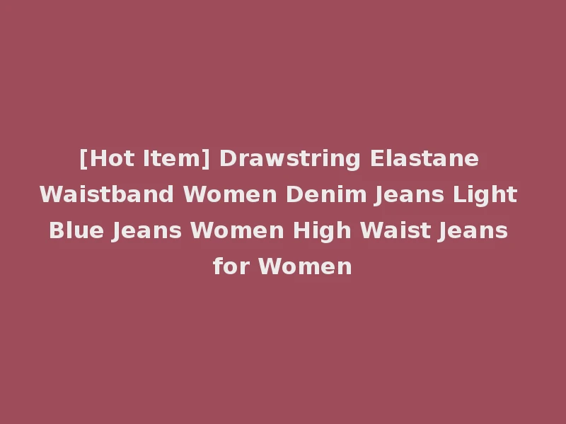[Hot Item] Drawstring Elastane Waistband Women Denim Jeans Light Blue Jeans Women High Waist Jeans for Women