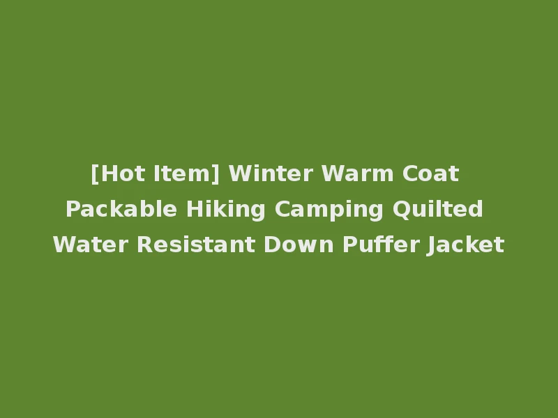 [Hot Item] Winter Warm Coat Packable Hiking Camping Quilted Water Resistant Down Puffer Jacket