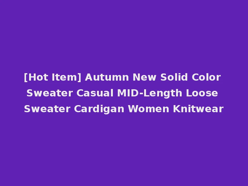 [Hot Item] Autumn New Solid Color Sweater Casual MID-Length Loose Sweater Cardigan Women Knitwear