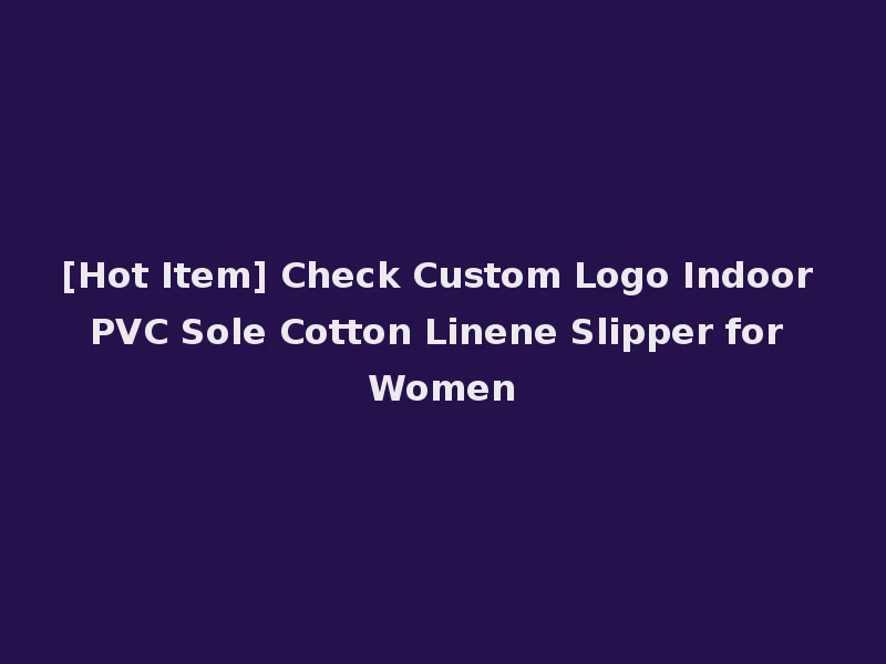 [Hot Item] Check Custom Logo Indoor PVC Sole Cotton Linene Slipper for Women