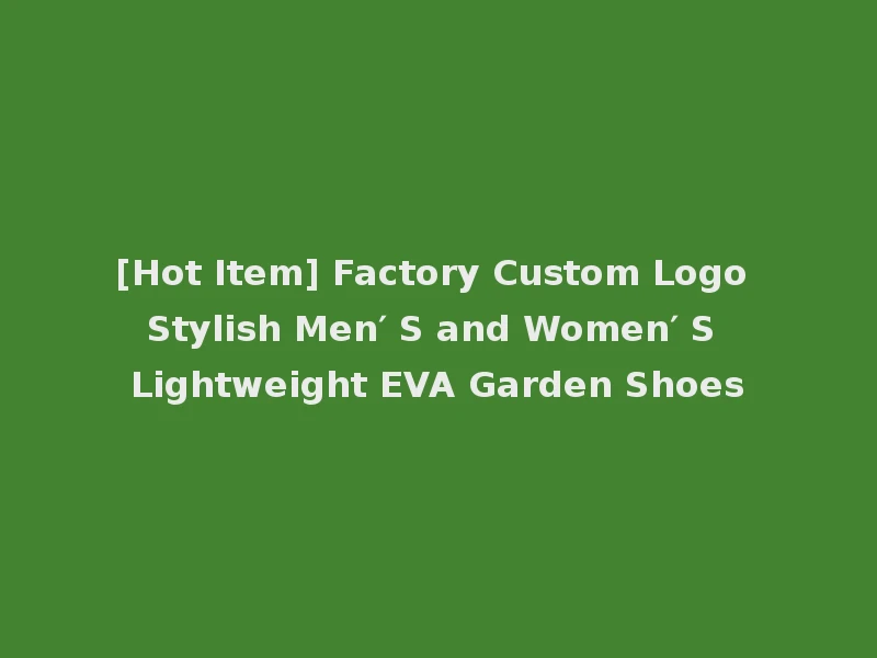 [Hot Item] Factory Custom Logo Stylish Men′ S and Women′ S Lightweight EVA Garden Shoes