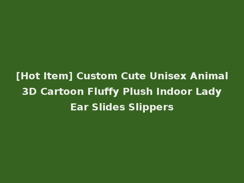 [Hot Item] Custom Cute Unisex Animal 3D Cartoon Fluffy Plush Indoor Lady Ear Slides Slippers