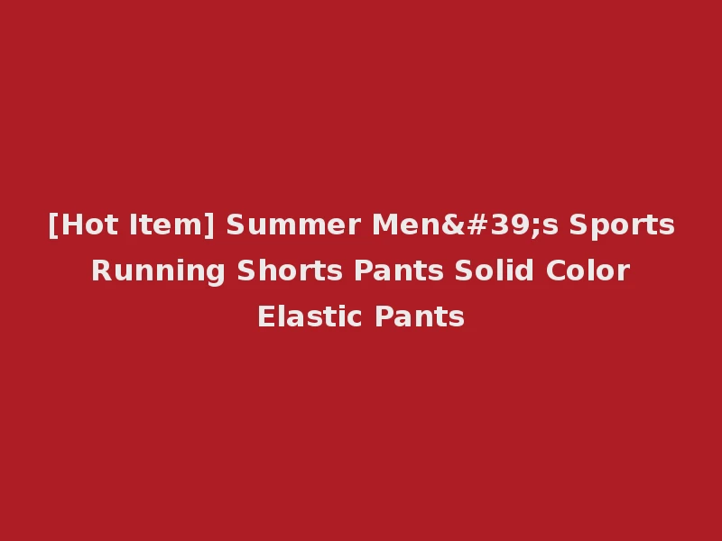 [Hot Item] Summer Men's Sports Running Shorts Pants Solid Color Elastic Pants