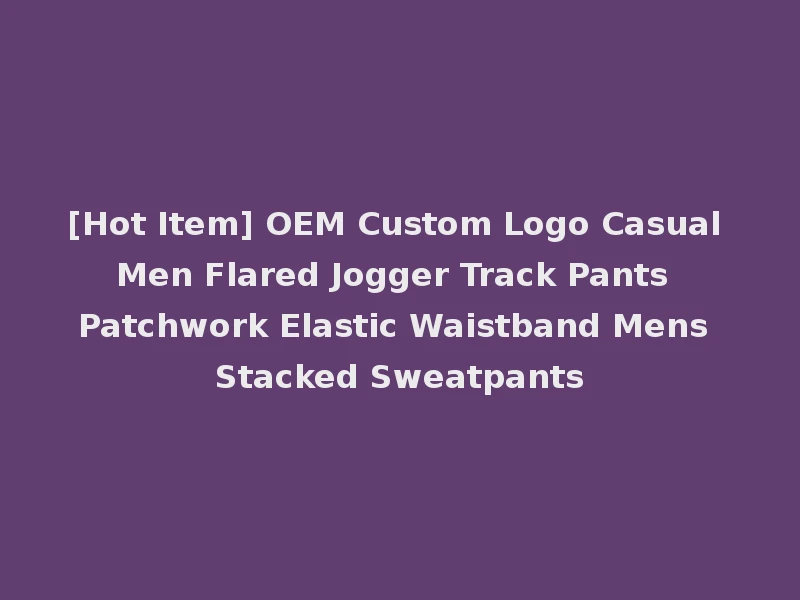 [Hot Item] OEM Custom Logo Casual Men Flared Jogger Track Pants Patchwork Elastic Waistband Mens Stacked Sweatpants