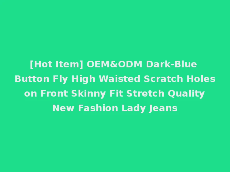 [Hot Item] OEM&ODM Dark-Blue Button Fly High Waisted Scratch Holes on Front Skinny Fit Stretch Quality New Fashion Lady Jeans