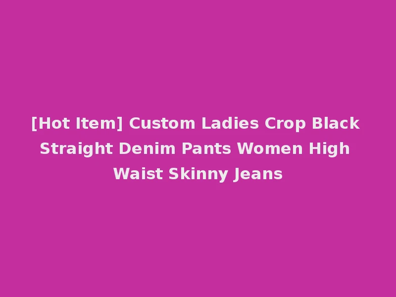 [Hot Item] Custom Ladies Crop Black Straight Denim Pants Women High Waist Skinny Jeans