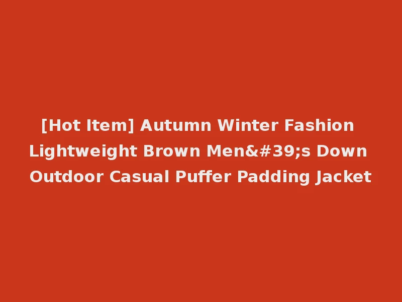 [Hot Item] Autumn Winter Fashion Lightweight Brown Men's Down Outdoor Casual Puffer Padding Jacket