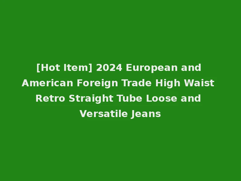 [Hot Item] 2024 European and American Foreign Trade High Waist Retro Straight Tube Loose and Versatile Jeans